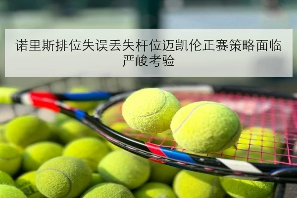 诺里斯排位失误丢失杆位迈凯伦正赛策略面临严峻考验